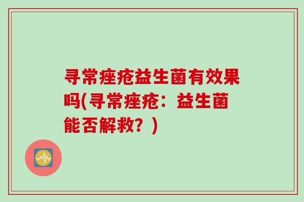 寻常益生菌有效果吗(寻常：益生菌能否解救？)