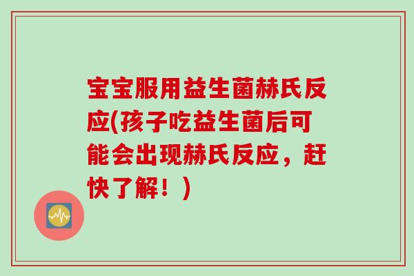 宝宝服用益生菌赫氏反应(孩子吃益生菌后可能会出现赫氏反应，赶快了解！)