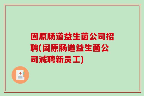 固原肠道益生菌公司招聘(固原肠道益生菌公司诚聘新员工)