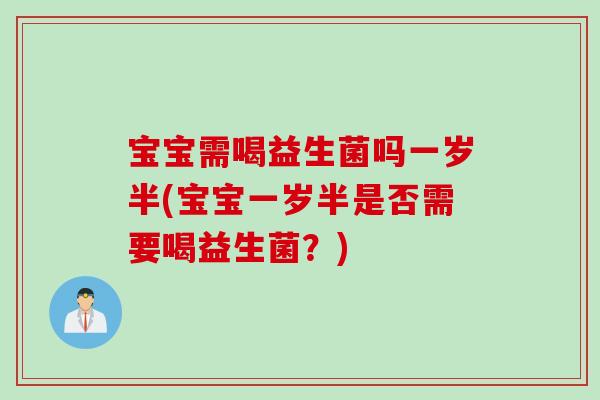 宝宝需喝益生菌吗一岁半(宝宝一岁半是否需要喝益生菌？)