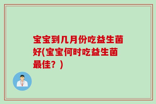 宝宝到几月份吃益生菌好(宝宝何时吃益生菌最佳？)
