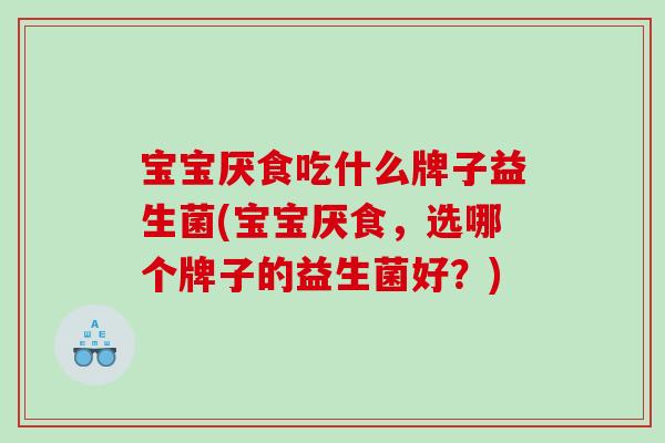 宝宝厌食吃什么牌子益生菌(宝宝厌食，选哪个牌子的益生菌好？)