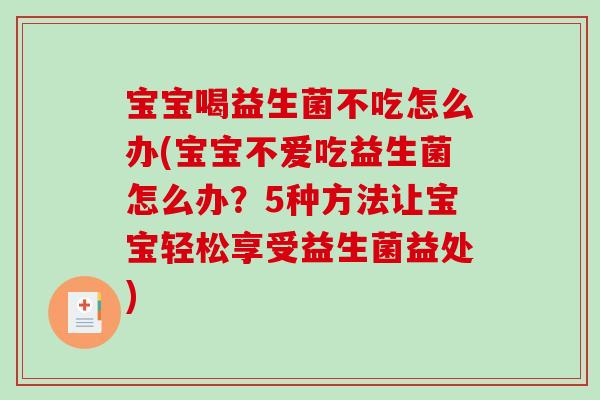 宝宝喝益生菌不吃怎么办(宝宝不爱吃益生菌怎么办？5种方法让宝宝轻松享受益生菌益处)