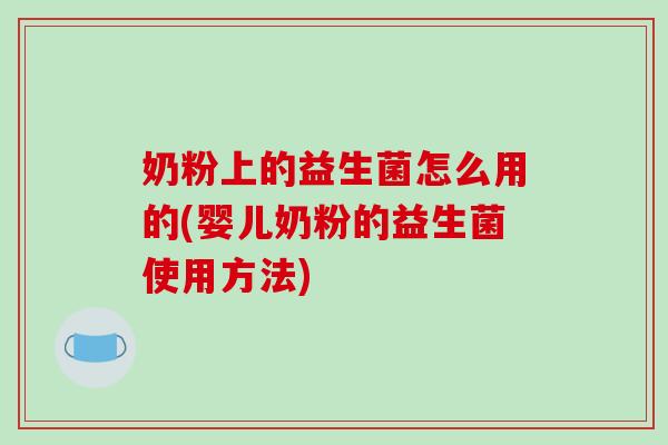 奶粉上的益生菌怎么用的(婴儿奶粉的益生菌使用方法)