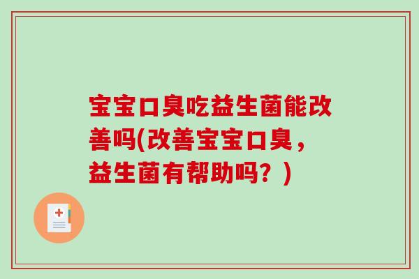 宝宝口臭吃益生菌能改善吗(改善宝宝口臭，益生菌有帮助吗？)