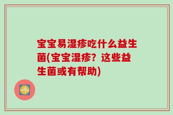 宝宝易湿疹吃什么益生菌(宝宝湿疹？这些益生菌或有帮助)