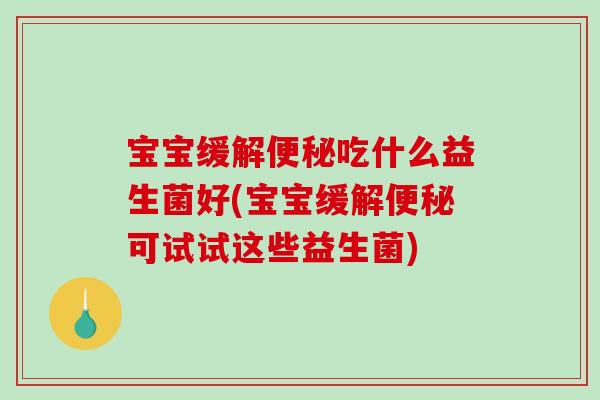 宝宝缓解便秘吃什么益生菌好(宝宝缓解便秘可试试这些益生菌)