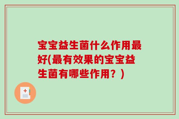 宝宝益生菌什么作用最好(最有效果的宝宝益生菌有哪些作用？)