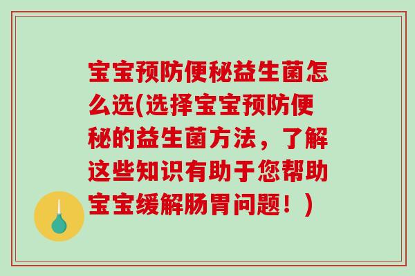 宝宝预防便秘益生菌怎么选(选择宝宝预防便秘的益生菌方法，了解这些知识有助于您帮助宝宝缓解肠胃问题！)
