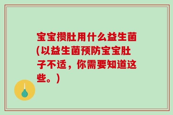 宝宝攒肚用什么益生菌(以益生菌预防宝宝肚子不适，你需要知道这些。)