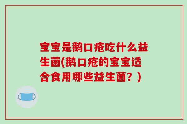 宝宝是鹅口疮吃什么益生菌(鹅口疮的宝宝适合食用哪些益生菌？)