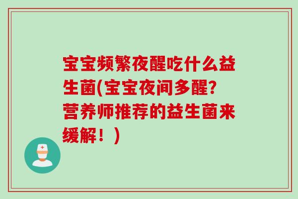 宝宝频繁夜醒吃什么益生菌(宝宝夜间多醒？营养师推荐的益生菌来缓解！)