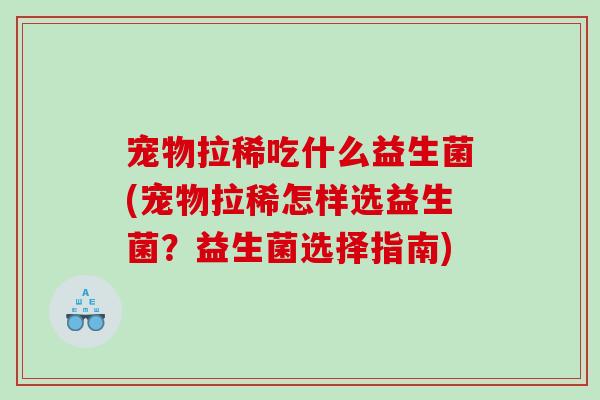 宠物拉稀吃什么益生菌(宠物拉稀怎样选益生菌？益生菌选择指南)