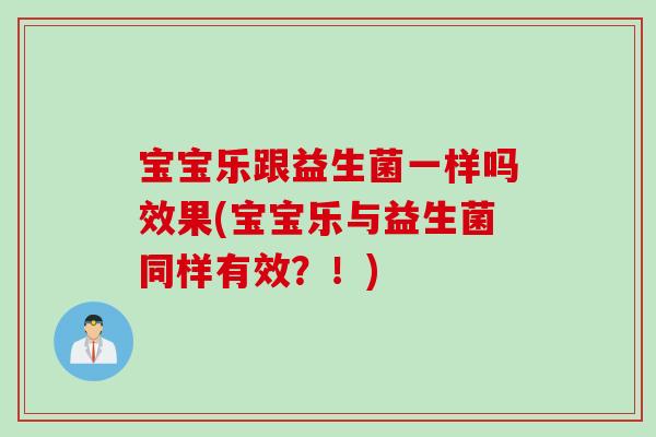 宝宝乐跟益生菌一样吗效果(宝宝乐与益生菌同样有效？！)