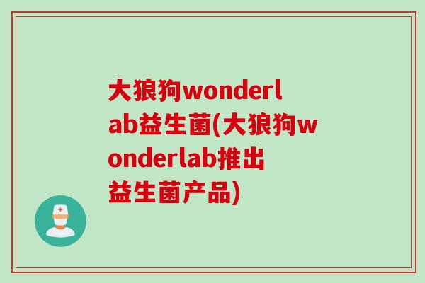 大狼狗wonderlab益生菌(大狼狗wonderlab推出益生菌产品) 大狼狗wonderlab益生菌(大狼狗wonderlab推出益生菌产品)