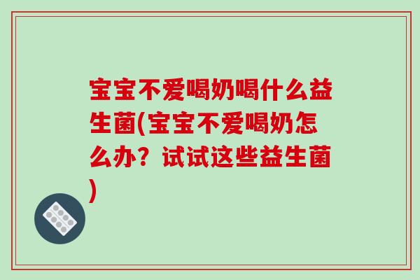 宝宝不爱喝奶喝什么益生菌(宝宝不爱喝奶怎么办？试试这些益生菌)
