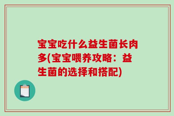 宝宝吃什么益生菌长肉多(宝宝喂养攻略：益生菌的选择和搭配)