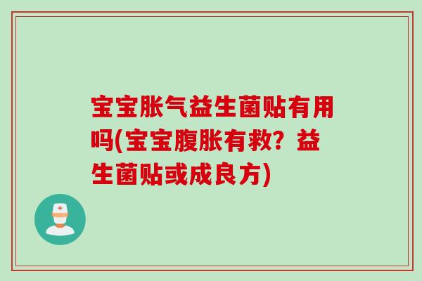 宝宝胀气益生菌贴有用吗(宝宝腹胀有救？益生菌贴或成良方)