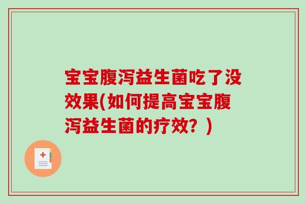 宝宝腹泻益生菌吃了没效果(如何提高宝宝腹泻益生菌的疗效？)