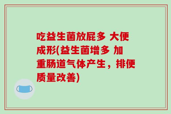 吃益生菌放屁多 大便成形(益生菌增多 加重肠道气体产生，排便质量改善)