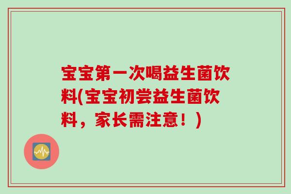 宝宝第一次喝益生菌饮料(宝宝初尝益生菌饮料,家长需注意!) 宝宝第一次喝益生菌饮料(宝宝初尝益生菌饮料,家长需注意!)