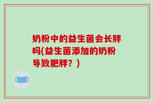 奶粉中的益生菌会长胖吗(益生菌添加的奶粉导致？)