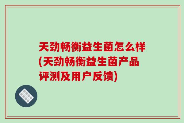 天劲畅衡益生菌怎么样(天劲畅衡益生菌产品评测及用户反馈)