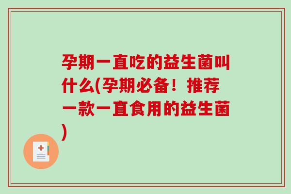 孕期一直吃的益生菌叫什么(孕期必备!推荐一款一直食用的益生菌) 孕期一直吃的益生菌叫什么(孕期必备!推荐一款一直食用的益生菌)
