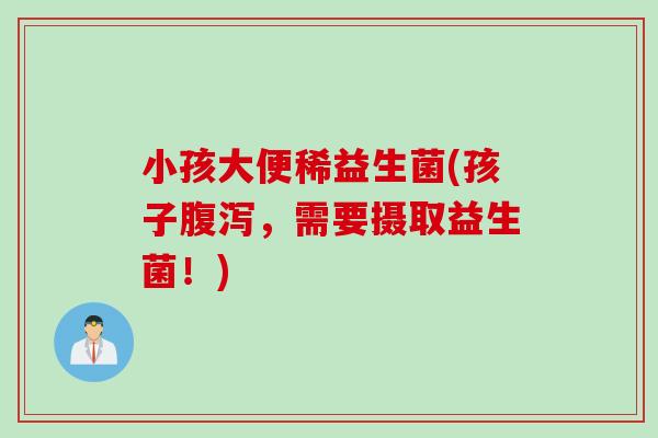 小孩大便稀益生菌(孩子,需要摄取益生菌!) 小孩大便稀益生菌(孩子,需要摄取益生菌!)