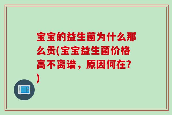 宝宝的益生菌为什么那么贵(宝宝益生菌价格高不离谱,原因何在?) 宝宝的益生菌为什么那么贵(宝宝益生菌价格高不离谱,原因何在?)