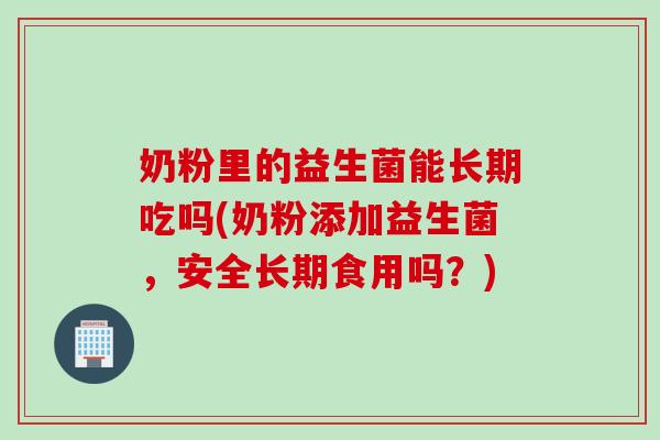 奶粉里的益生菌能长期吃吗(奶粉添加益生菌，安全长期食用吗？)