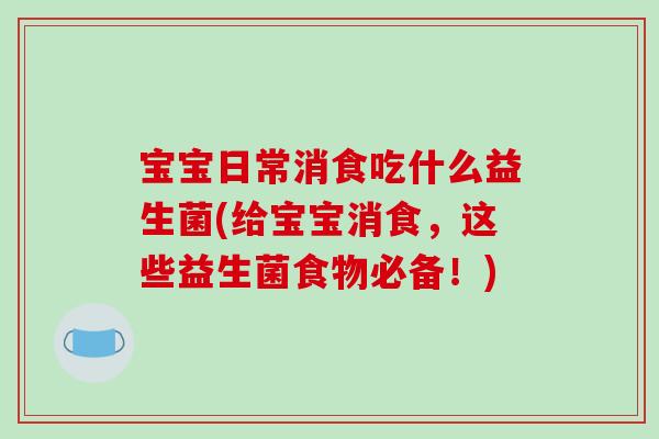宝宝日常消食吃什么益生菌(给宝宝消食，这些益生菌食物必备！)