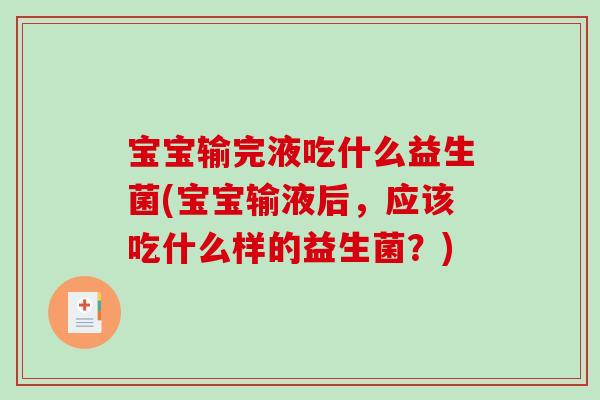 宝宝输完液吃什么益生菌(宝宝输液后，应该吃什么样的益生菌？)
