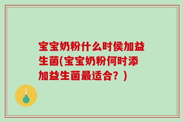 宝宝奶粉什么时侯加益生菌(宝宝奶粉何时添加益生菌最适合？)