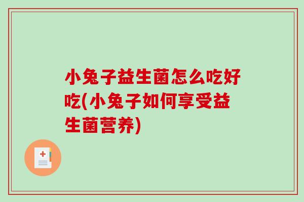 小兔子益生菌怎么吃好吃(小兔子如何享受益生菌营养) 小兔子益生菌怎么吃好吃(小兔子如何享受益生菌营养)