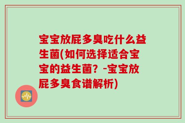宝宝放屁多臭吃什么益生菌(如何选择适合宝宝的益生菌？-宝宝放屁多臭食谱解析)