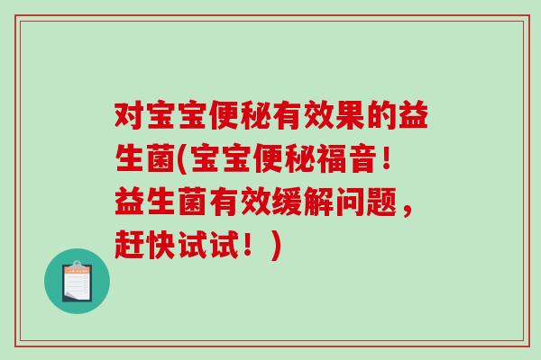 对宝宝便秘有效果的益生菌(宝宝便秘福音！益生菌有效缓解问题，赶快试试！)