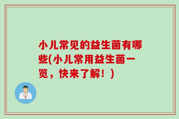 小儿常见的益生菌有哪些(小儿常用益生菌一览，快来了解！)