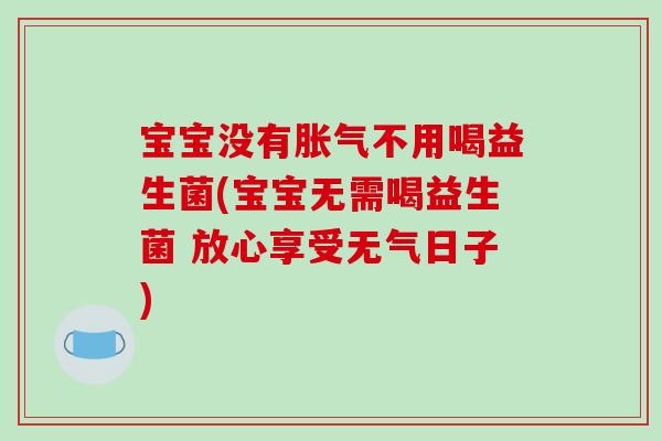 宝宝没有胀气不用喝益生菌(宝宝无需喝益生菌 放心享受无气日子)