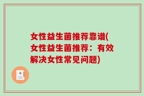 女性益生菌推荐靠谱(女性益生菌推荐：有效解决女性常见问题)
