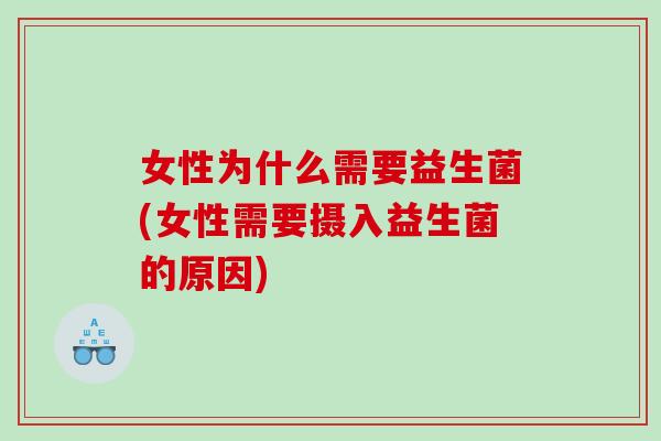 女性为什么需要益生菌(女性需要摄入益生菌的原因)