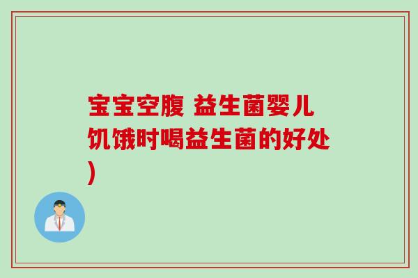 宝宝空腹 益生菌婴儿饥饿时喝益生菌的好处)
