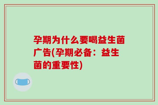 孕期为什么要喝益生菌广告(孕期必备：益生菌的重要性)