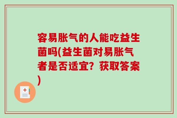 容易的人能吃益生菌吗(益生菌对易者是否适宜?获取答案) 容易的人能吃益生菌吗(益生菌对易者是否适宜?获取答案)