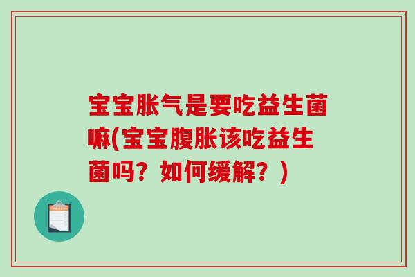 宝宝胀气是要吃益生菌嘛(宝宝腹胀该吃益生菌吗？如何缓解？)