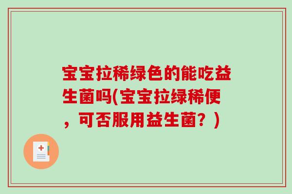 宝宝拉稀绿色的能吃益生菌吗(宝宝拉绿稀便，可否服用益生菌？)