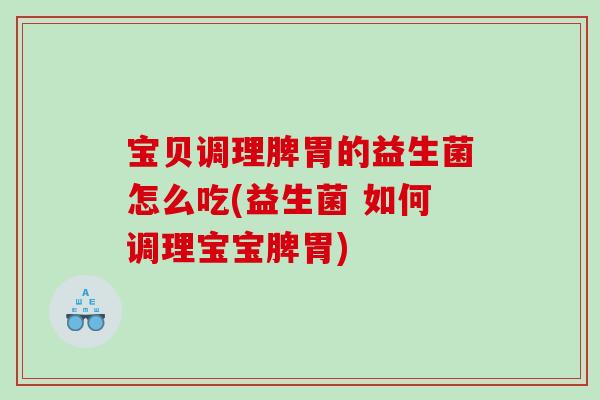 宝贝调理脾胃的益生菌怎么吃(益生菌 如何调理宝宝脾胃)