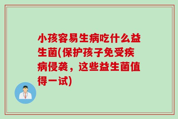 小孩容易生吃什么益生菌(保护孩子免受侵袭，这些益生菌值得一试)