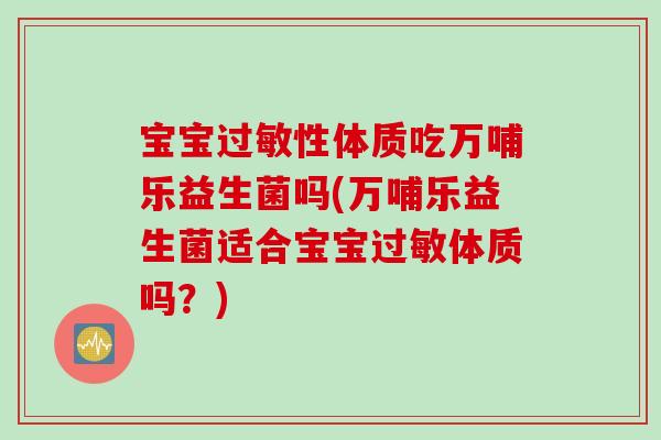 宝宝过敏性体质吃万哺乐益生菌吗(万哺乐益生菌适合宝宝过敏体质吗？)