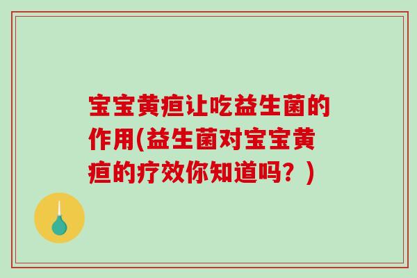 宝宝黄疸让吃益生菌的作用(益生菌对宝宝黄疸的疗效你知道吗？)